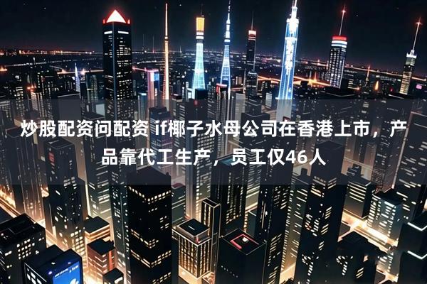 炒股配资问配资 if椰子水母公司在香港上市，产品靠代工生产，员工仅46人