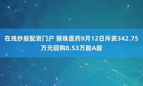 在线炒股配资门户 丽珠医药9月12日斥资342.75万元回购8.53万股A股